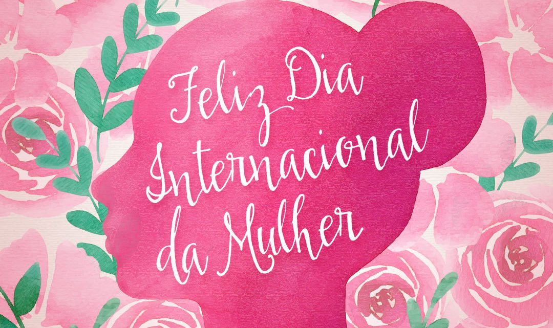 FELIZ DIA INTERNACIONAL DA MULHER